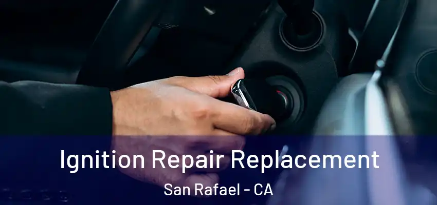 Ignition Repair Replacement San Rafael - CA